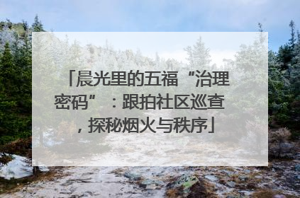 晨光里的五福“治理密码”：跟拍社区巡查，探秘烟火与秩序