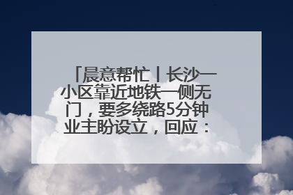 晨意帮忙丨长沙一小区靠近地铁一侧无门，要多绕路5分钟业主盼设立，回应：意见不一致