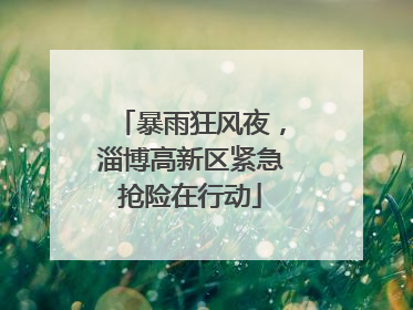 暴雨狂风夜，淄博高新区紧急抢险在行动