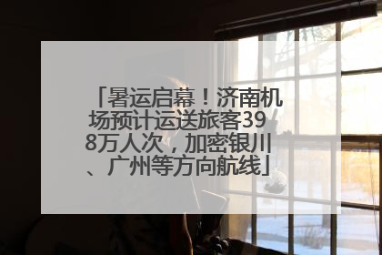 暑运启幕！济南机场预计运送旅客398万人次，加密银川、广州等方向航线
