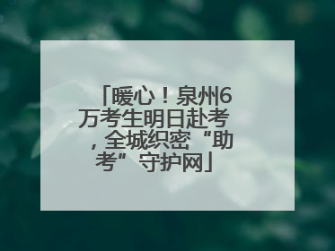 暖心！泉州6万考生明日赴考，全城织密“助考”守护网
