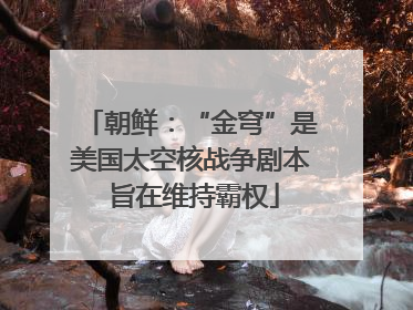 朝鲜：“金穹”是美国太空核战争剧本 旨在维持霸权