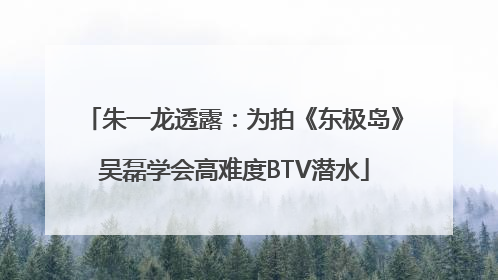 朱一龙透露：为拍《东极岛》吴磊学会高难度BTV潜水