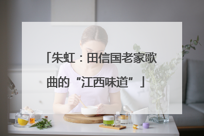 朱虹：田信国老家歌曲的“江西味道”