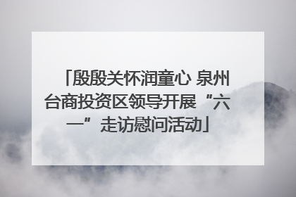 殷殷关怀润童心 泉州台商投资区领导开展“六一”走访慰问活动
