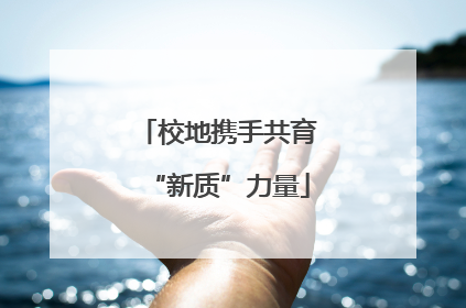 校地携手共育“新质”力量