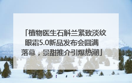 植物医生石斛兰紧致淡纹眼霜5.0新品发布会圆满落幕，景甜推介引爆热潮