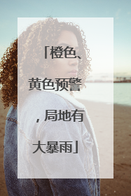 橙色、黄色预警，局地有大暴雨