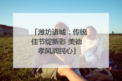 潍坊诸城：传统佳节绽新彩 美德孝风润民心