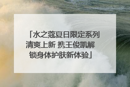 水之蔻夏日限定系列清爽上新 携王俊凯解锁身体护肤新体验