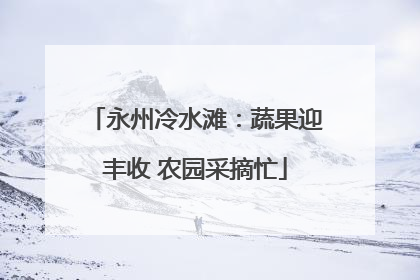 永州冷水滩：蔬果迎丰收 农园采摘忙