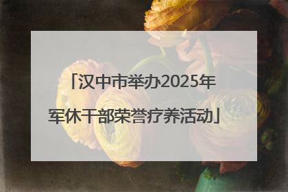 汉中市举办2025年军休干部荣誉疗养活动