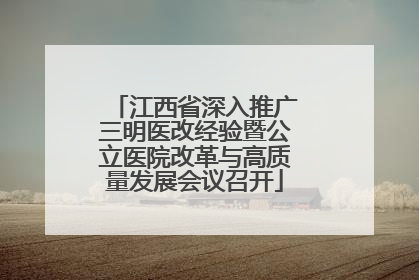 江西省深入推广三明医改经验暨公立医院改革与高质量发展会议召开