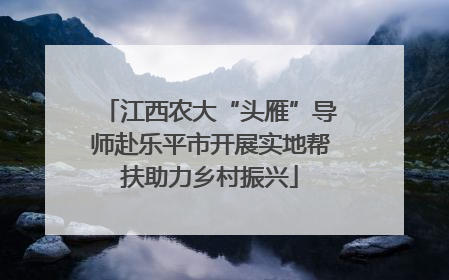 江西农大“头雁”导师赴乐平市开展实地帮扶助力乡村振兴