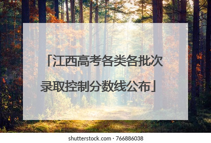 江西高考各类各批次录取控制分数线公布