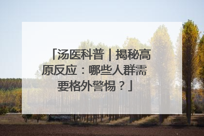 汤医科普｜揭秘高原反应：哪些人群需要格外警惕？