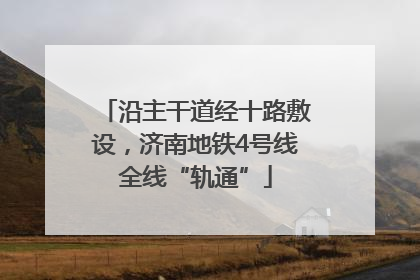 沿主干道经十路敷设，济南地铁4号线全线“轨通”