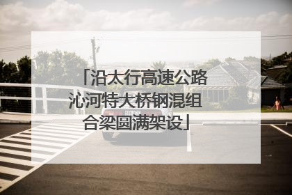 沿太行高速公路沁河特大桥钢混组合梁圆满架设