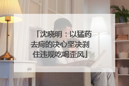 沈晓明：以猛药去疴的决心坚决刹住违规吃喝歪风