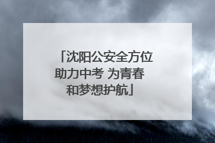 沈阳公安全方位助力中考 为青春和梦想护航