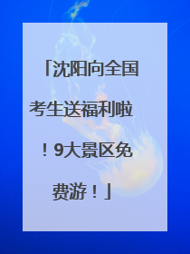 沈阳向全国考生送福利啦！9大景区免费游！