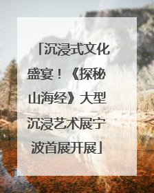 沉浸式文化盛宴！《探秘山海经》大型沉浸艺术展宁波首展开展