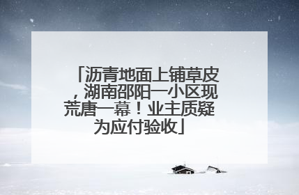 沥青地面上铺草皮，湖南邵阳一小区现荒唐一幕！业主质疑为应付验收