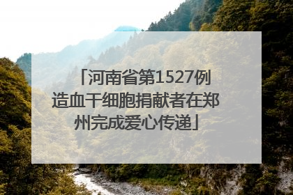 河南省第1527例造血干细胞捐献者在郑州完成爱心传递