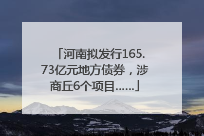 河南拟发行165.73亿元地方债券，涉商丘6个项目……