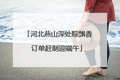 河北燕山深处粽飘香 订单赶制迎端午