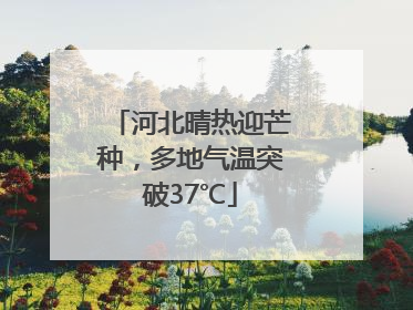河北晴热迎芒种，多地气温突破37℃