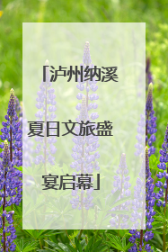 泸州纳溪夏日文旅盛宴启幕