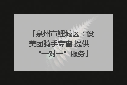泉州市鲤城区：设美团骑手专窗 提供“一对一”服务