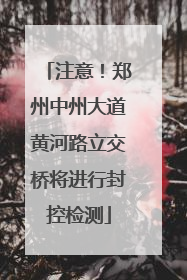 注意！郑州中州大道黄河路立交桥将进行封控检测