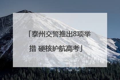 泰州交警推出8项举措 硬核护航高考