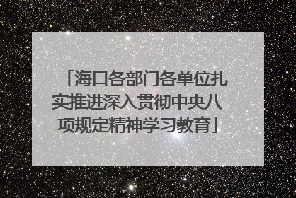 海口各部门各单位扎实推进深入贯彻中央八项规定精神学习教育