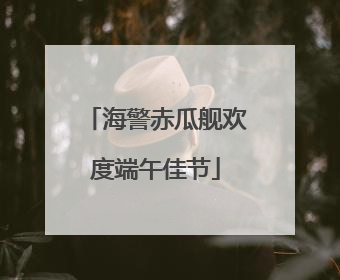 海警赤瓜舰欢度端午佳节