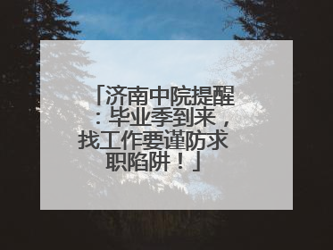 济南中院提醒：毕业季到来，找工作要谨防求职陷阱！