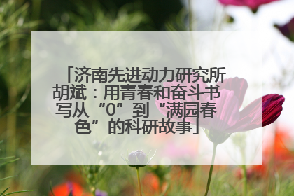济南先进动力研究所胡斌：用青春和奋斗书写从“0”到“满园春色”的科研故事