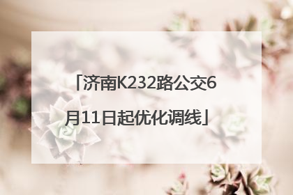 济南K232路公交6月11日起优化调线