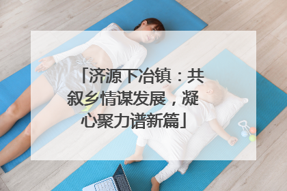 济源下冶镇：共叙乡情谋发展，凝心聚力谱新篇