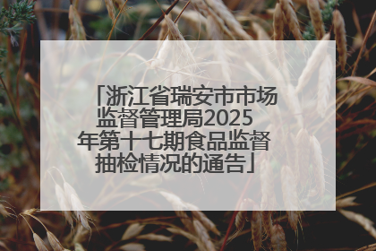浙江省瑞安市市场监督管理局2025年第十七期食品监督抽检情况的通告