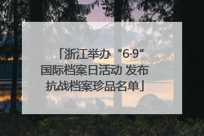浙江举办“6·9”国际档案日活动 发布抗战档案珍品名单