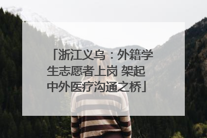 浙江义乌：外籍学生志愿者上岗 架起中外医疗沟通之桥