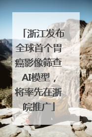 浙江发布全球首个胃癌影像筛查AI模型，将率先在浙皖推广