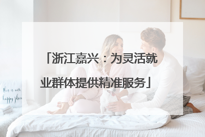 浙江嘉兴：为灵活就业群体提供精准服务
