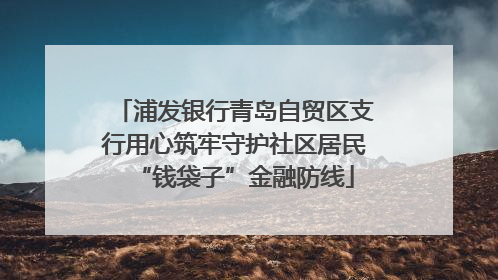 浦发银行青岛自贸区支行用心筑牢守护社区居民“钱袋子”金融防线
