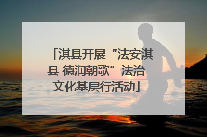 淇县开展“法安淇县 德润朝歌”法治文化基层行活动