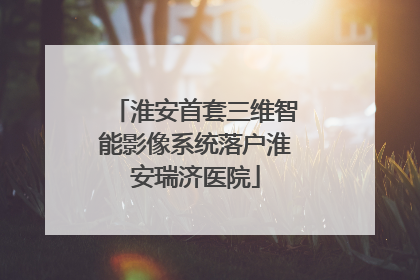 淮安首套三维智能影像系统落户淮安瑞济医院