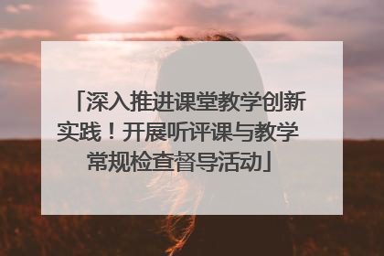 深入推进课堂教学创新实践！开展听评课与教学常规检查督导活动